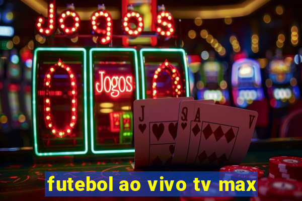 futebol ao vivo tv max